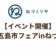 【イベント開催】長崎県五島市フェアinねづくりや